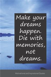 Make your dreams happen. Die with memories, not dreams.