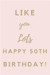 Like You Lots Happy 50th Birthday