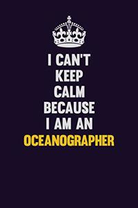 I can't Keep Calm Because I Am An Oceanographer