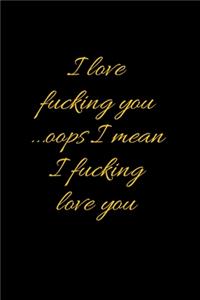 I love fucking you ...oops I mean I fucking love you
