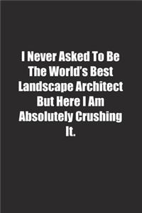 I Never Asked To Be The World's Best Landscape Architect But Here I Am Absolutely Crushing It.
