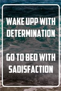 Wake upp with determination - Go to bed with sadisfaction