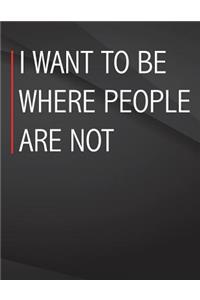 I want to be where people are not.