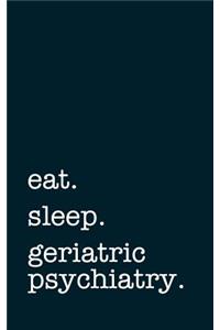 Eat. Sleep. Geriatric Psychiatry. - Lined Notebook