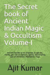 The Secret Book of Ancient Indian Magic & Occultism Volume-I: Ancient Secrets to Kill Enemies, to Get Sex, Money, Get Ride on Demons, Spirits, Necromancy, Law of Attraction, Meditation, Yoga