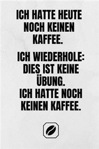 Ich Hatte Heute Noch Keinen Kaffee. Ich Wiederhole: Dies Ist Keine Übung. Ich Hatte Noch Keinen Kaffee.: Notizbuch - A5 - Dot Grid 120 Seiten - Handlich - Kaffee Kult Spruch - Kaffeklatsch - Witzige G