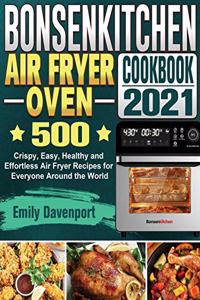 Bonsenkitchen Air Fryer Oven Cookbook 2021: 500 Crispy, Easy, Healthy and Effortless Air Fryer Recipes for Everyone Around the World