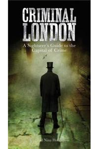 Criminal London: A Sightseer's Guide to the Capital of Crime