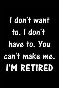 I don't want to. I don't have to. You can't make me. I'M RETIRED