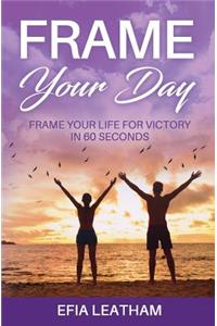 Frame Your Day Frame Your Life for Victory in 60 Seconds