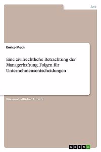 Eine zivilrechtliche Betrachtung der Managerhaftung. Folgen für Unternehmensentscheidungen