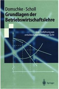 Grundlagen Der Betriebswirtschaftslehre: Eine Einf Hrung Aus Entscheidungsorientierter Sicht