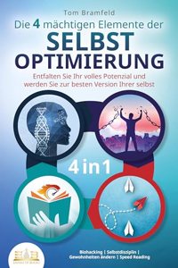 Die 4 machtigen ELEMENTE DER SELBSTOPTIMIERUNG - Entfalten Sie Ihr volles Potenzial und werden Sie zur besten Version Ihrer selbst: Biohacking - Selbstdisziplin - Gewohnheiten andern - Speed Reading