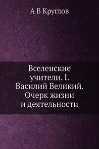 Vselenskie uchiteli. I. Vasilij Velikij. Ocherk zhizni i deyatelnosti