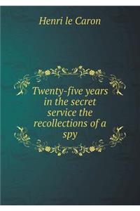 Twenty-five years in the secret service the recollections of a spy