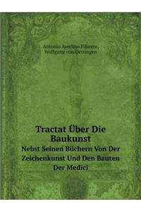 Tractat Über Die Baukunst Nebst Seinen Büchern Von Der Zeichenkunst Und Den Bauten Der Medici