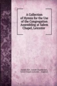 Collection of Hymns for the Use of the Congregation Assembling at Salem Chapel, Leicester .