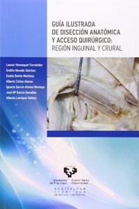 Guia ilustrada de diseccion anatomica y acceso quirurgico. Region inguinal y crural