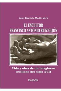 escultor Francisco Antonio Ruiz Gijón. Vida y obra de un imaginero sevillano del siglo XVII