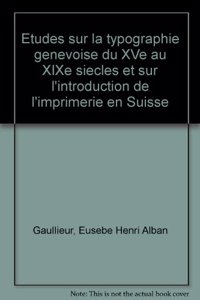 Études Sur La Typographie Genevoise Du Xve Au Xixe Siècles Et Sur l'Introduction de l'Imprimerie En Suisse