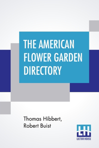 The American Flower Garden Directory: Containing Practical Directions For The Culture Of Plants, In The Hot-House, Garden-House, Flower Garden And Rooms Or Parlours, For Every Month In T