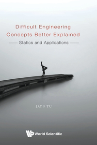 Difficult Engineering Concepts Better Explained: Statics and Applications: Statics and Applications