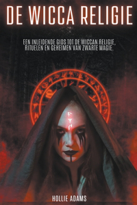 De Wicca Religie een Inleidende gids tot de Wiccan Religie, Rituelen en Geheimen van Zwarte Magie.