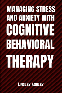 Managing Stress and Anxiety with Cognitive Behavioral Therapy