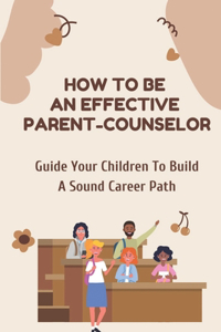 How To Be An Effective Parent-Counselor