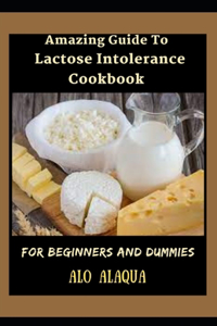Amazing Guide To Lactose Intolerance Cookbook For Beginners And Dummies