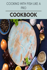 Cooking With Fish Like A Pro Cookbook