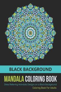 Black Background - Mandala Coloring Book: Stress Relieving Mandala Designs For Adults Relaxation and Stress Relief