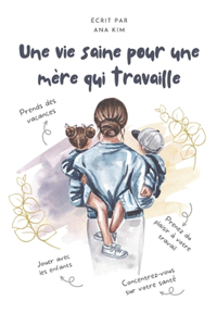 vie saine pour une mère qui travaille: Stratégies de soins personnels, de mode de vie sain et d'équilibre joyeux entre vie professionnelle et vie privée pour les mères qui travaillent auj