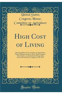 High Cost of Living: Hearings Before the Committee on Agriculture, House of Representatives, Sixty-Sixth Congress, First Session, on Amendments Proposed to the Food Control Act, August 15, 20, 1919 (Classic Reprint)