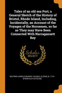 Tales of an old sea Port; a General Sketch of the History of Bristol, Rhode Island, Including, Incidentally, an Account of the Voyages of the Norsemen, so far as They may Have Been Connected With Narragansett Bay