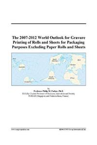 The 2007-2012 World Outlook for Gravure Printing of Rolls and Sheets for Packaging Purposes Excluding Paper Rolls and Sheets