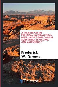 A Treatise on the Principal Mathematical Instruments Employed in Surveying, Levelling, and Astronomy