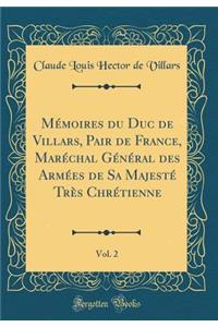 Mémoires du Duc de Villars, Pair de France, Maréchal Général des Armées de Sa Majesté Très Chrétienne, Vol. 2 (Classic Reprint)