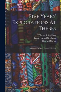 Five Years' Explorations At Thebes