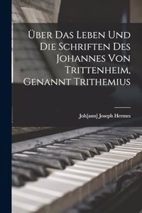 Über Das Leben Und Die Schriften Des Johannes Von Trittenheim, Genannt Trithemius