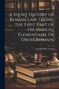 Short History of Roman law / Being the First Part of his Manuel Élémentaire de Droit Romain