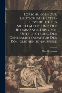 Forschungen zur deutschen Theater-geschichte des Mittelalters und der Renaissance. Hrsg. mit unterstützung der Generalintendantur der Königlichen Schauspiele