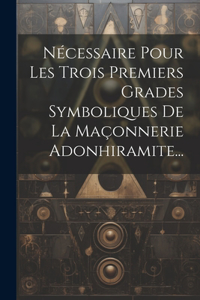 Nécessaire Pour Les Trois Premiers Grades Symboliques De La Maçonnerie Adonhiramite...
