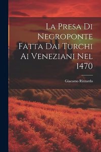 Presa Di Negroponte Fatta Dai Turchi Ai Veneziani Nel 1470
