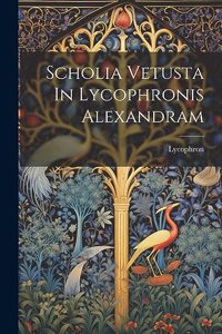 Scholia Vetusta In Lycophronis Alexandram