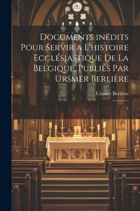 Documents inédits pour servir a l'histoire ecclésiastique de la Belgique, publiés par Ursmer Berlière
