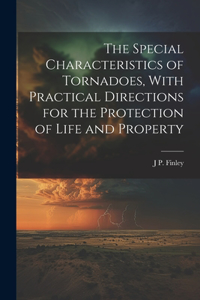 The Special Characteristics of Tornadoes, With Practical Directions for the Protection of Life and Property
