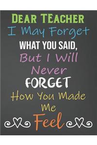 Dear Teacher I May Forget What You Said, But I'll Never Forget How You Made Me Feel
