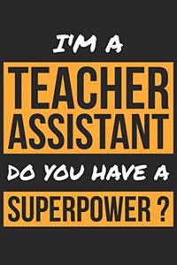 Teacher Assistant Notebook - I'm A Teacher Assistant Do You Have A Superpower? - Funny Gift for Teacher Assistant Journal