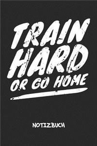 Train Hard Or Go Home NOTIZBUCH